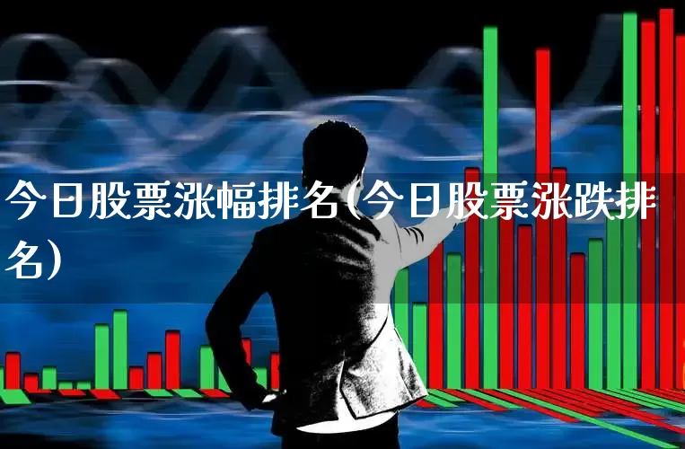 今日股票涨幅排名(今日股票涨跌排名)_https://www.ljyuan-tech.com_深交所_第1张