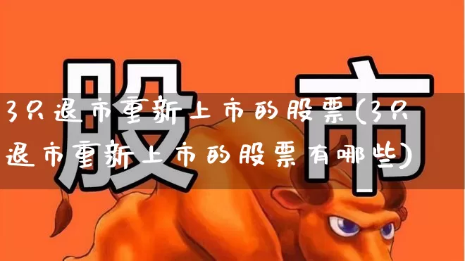 3只退市重新上市的股票(3只退市重新上市的股票有哪些)_https://www.ljyuan-tech.com_深交所_第1张
