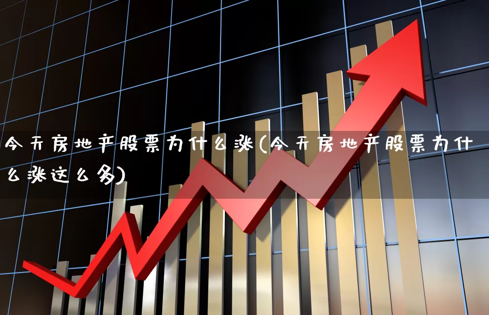今天房地产股票为什么涨(今天房地产股票为什么涨这么多)_https://www.ljyuan-tech.com_上交所_第1张