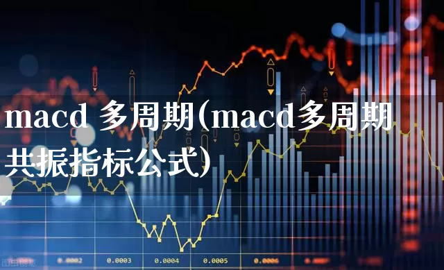 macd 多周期(macd多周期共振指标公式)_https://www.ljyuan-tech.com_上交所_第1张