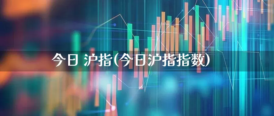 今日 沪指(今日沪指指数)_https://www.ljyuan-tech.com_科创板_第1张