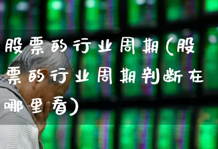 股票的行业周期(股票的行业周期判断在哪里看)_https://www.ljyuan-tech.com_深交所_第1张