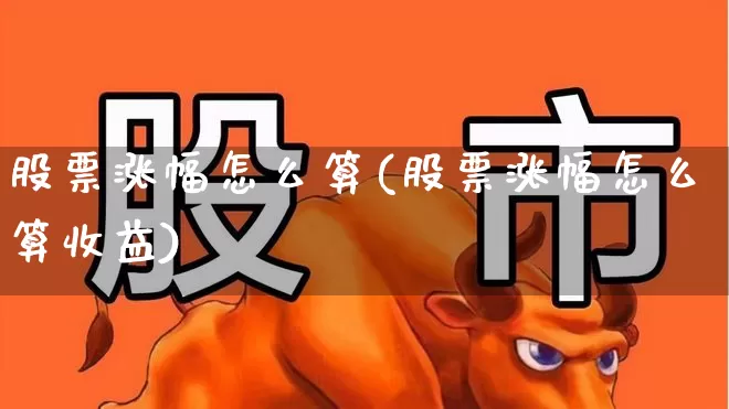 股票涨幅怎么算(股票涨幅怎么算收益)_https://www.ljyuan-tech.com_上交所_第1张