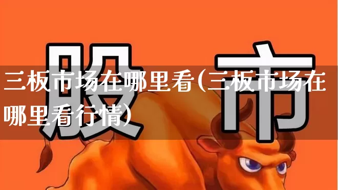 三板市场在哪里看(三板市场在哪里看行情)_https://www.ljyuan-tech.com_创业板_第1张
