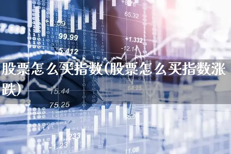 股票怎么买指数(股票怎么买指数涨跌)_https://www.ljyuan-tech.com_创业板_第1张