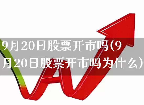 9月20日股票开市吗(9月20日股票开市吗为什么)_https://www.ljyuan-tech.com_上交所_第1张