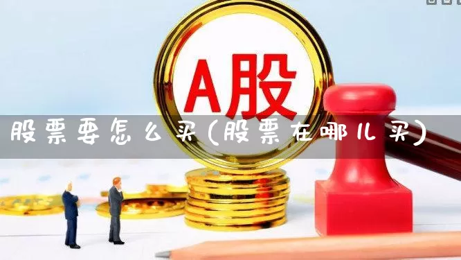 股票要怎么买(股票在哪儿买)_https://www.ljyuan-tech.com_上交所_第1张