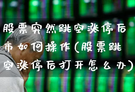 股票突然跳空涨停后市如何操作(股票跳空涨停后打开怎么办)_https://www.ljyuan-tech.com_创业板_第1张