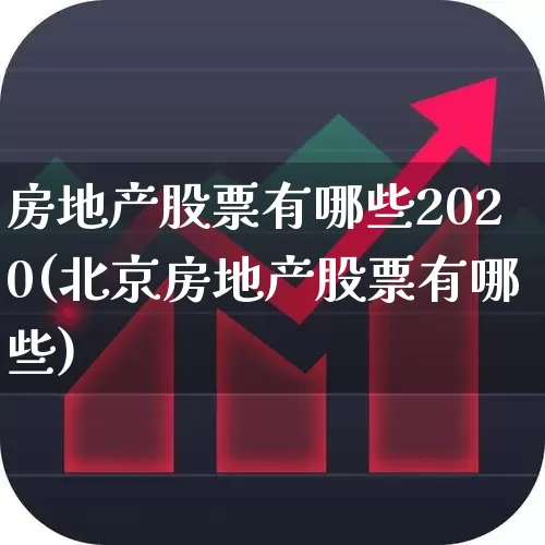 房地产股票有哪些2020(北京房地产股票有哪些)_https://www.ljyuan-tech.com_科创板_第1张