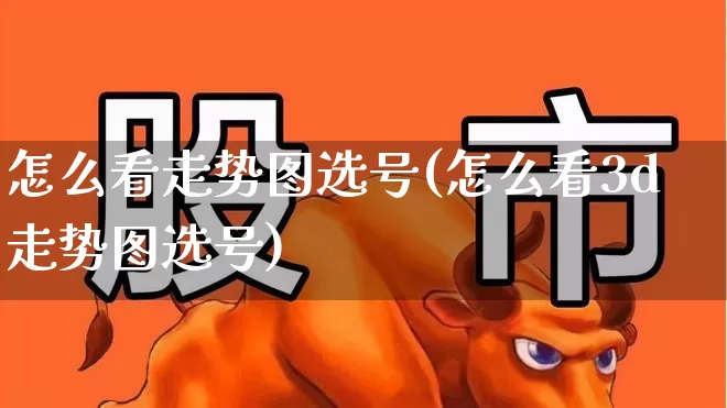 怎么看走势图选号(怎么看3d走势图选号)_https://www.ljyuan-tech.com_创业板_第1张