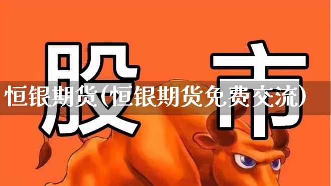恒银期货(恒银期货免费交流)_https://www.ljyuan-tech.com_创业板_第1张