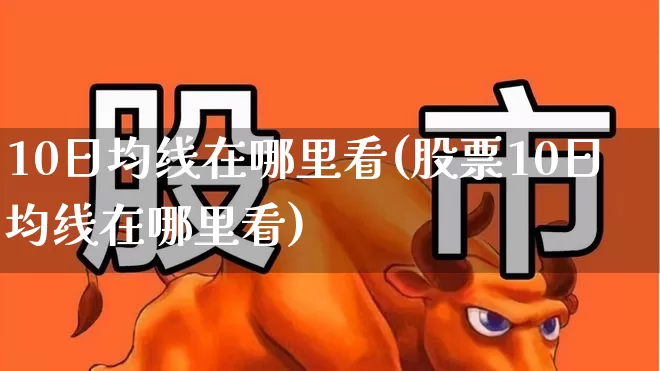 10日均线在哪里看(股票10日均线在哪里看)_https://www.ljyuan-tech.com_深交所_第1张