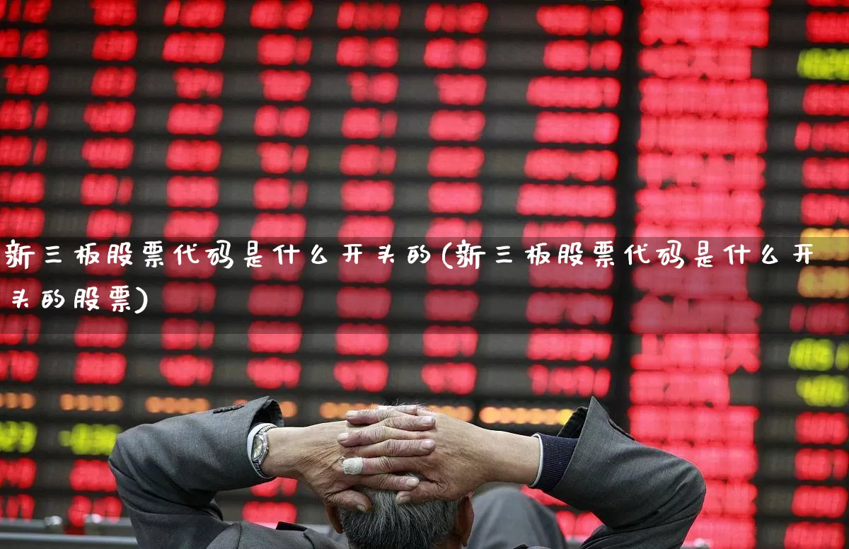 新三板股票代码是什么开头的(新三板股票代码是什么开头的股票)_https://www.ljyuan-tech.com_北交所_第1张