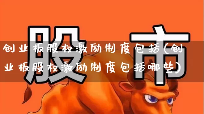 创业板股权激励制度包括(创业板股权激励制度包括哪些)_https://www.ljyuan-tech.com_科创板_第1张