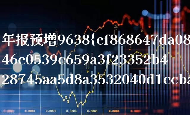 年报预增9638%的股票(年报预增9638%的股票是哪个)_https://www.ljyuan-tech.com_上交所_第1张