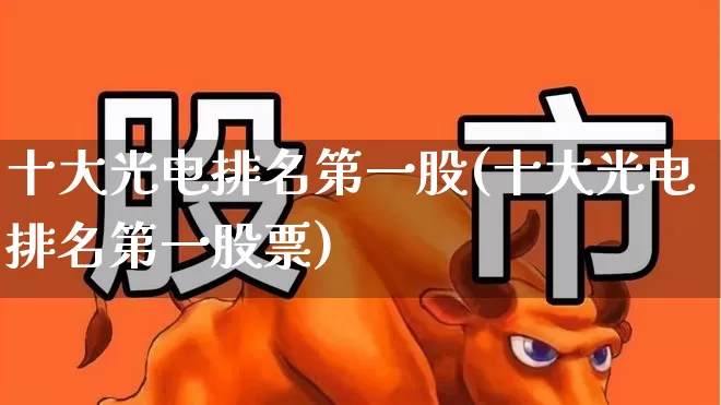 十大光电排名第一股(十大光电排名第一股票)_https://www.ljyuan-tech.com_科创板_第1张