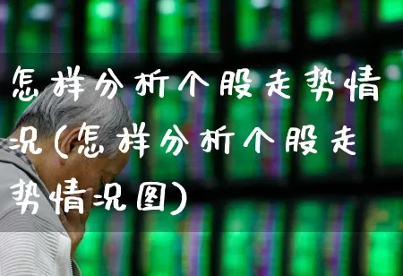 怎样分析个股走势情况(怎样分析个股走势情况图)_https://www.ljyuan-tech.com_创业板_第1张