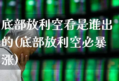 底部放利空看是谁出的(底部放利空必暴涨)_https://www.ljyuan-tech.com_创业板_第1张