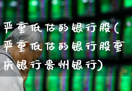 严重低估的银行股(严重低估的银行股重庆银行贵州银行)_https://www.ljyuan-tech.com_科创板_第1张