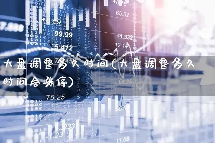 大盘调整多久时间(大盘调整多久时间会涨停)_https://www.ljyuan-tech.com_上交所_第1张