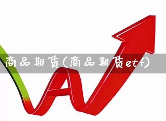 商品期货(商品期货etf)_https://www.ljyuan-tech.com_上交所_第1张