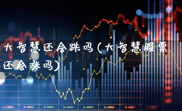 大智慧还会跌吗(大智慧股票还会涨吗)_https://www.ljyuan-tech.com_科创板_第1张