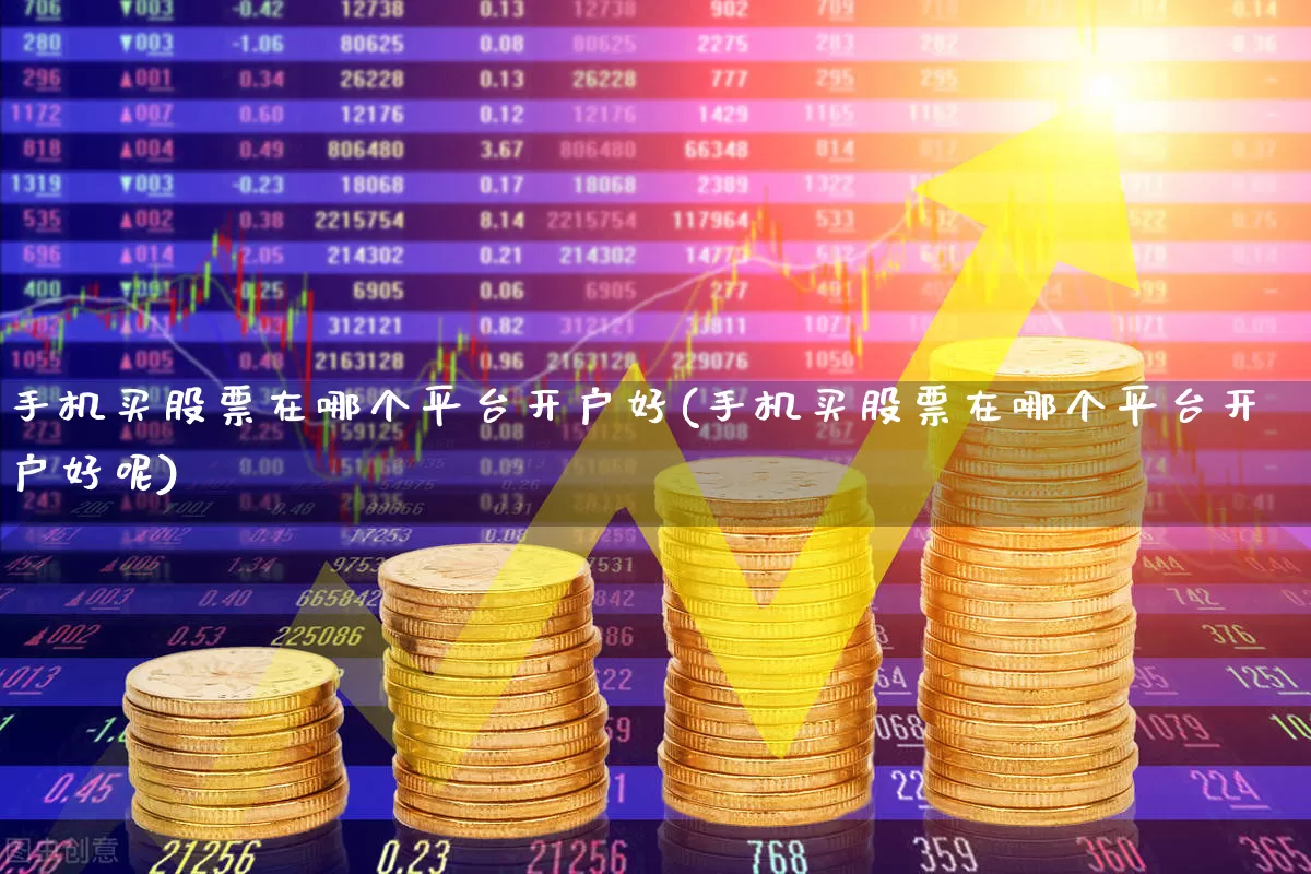 手机买股票在哪个平台开户好(手机买股票在哪个平台开户好呢)_https://www.ljyuan-tech.com_科创板_第1张