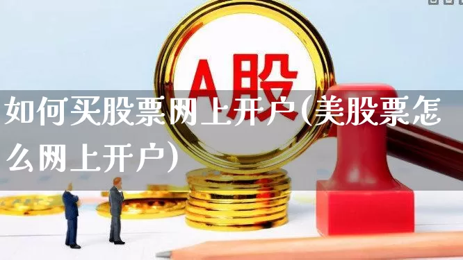 如何买股票网上开户(美股票怎么网上开户)_https://www.ljyuan-tech.com_深交所_第1张