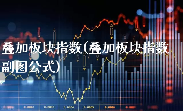 叠加板块指数(叠加板块指数副图公式)_https://www.ljyuan-tech.com_科创板_第1张