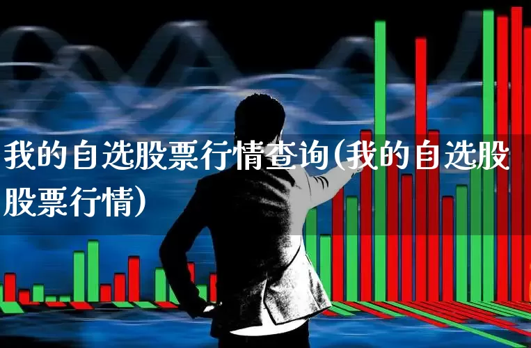 我的自选股票行情查询(我的自选股股票行情)_https://www.ljyuan-tech.com_上交所_第1张