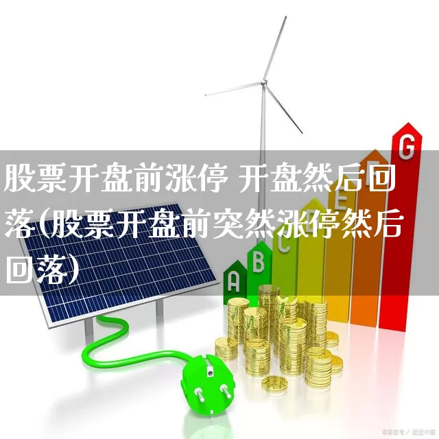股票开盘前涨停 开盘然后回落(股票开盘前突然涨停然后回落)_https://www.ljyuan-tech.com_上交所_第1张