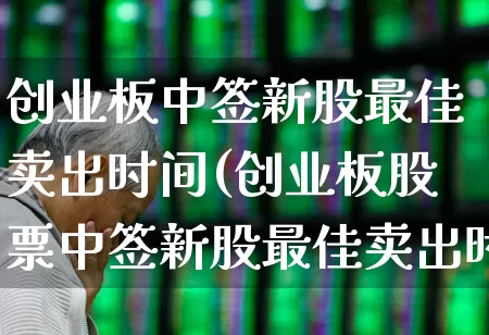 创业板中签新股最佳卖出时间(创业板股票中签新股最佳卖出时间)_https://www.ljyuan-tech.com_创业板_第1张