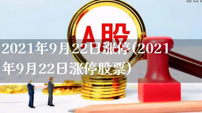 2021年9月22日涨停(2021年9月22日涨停股票)_https://www.ljyuan-tech.com_深交所_第1张