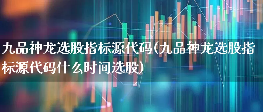 九品神龙选股指标源代码(九品神龙选股指标源代码什么时间选股)_https://www.ljyuan-tech.com_上交所_第1张