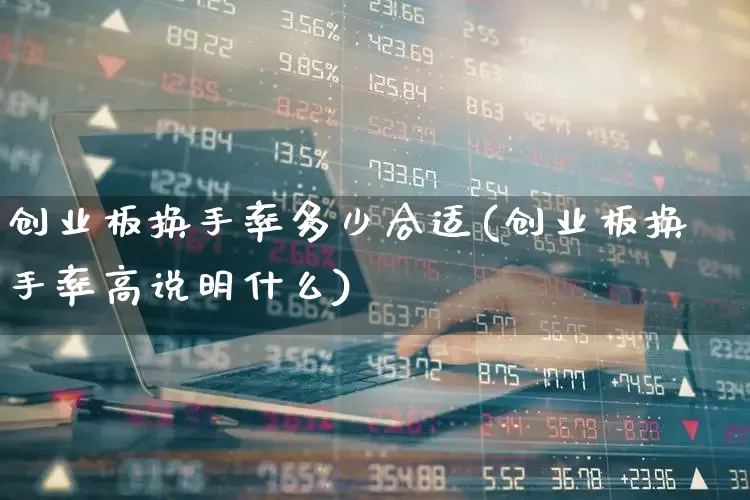 创业板换手率多少合适(创业板换手率高说明什么)_https://www.ljyuan-tech.com_创业板_第1张