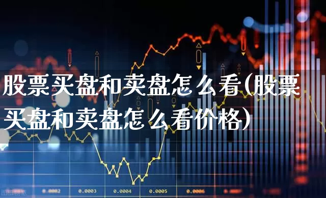 股票买盘和卖盘怎么看(股票买盘和卖盘怎么看价格)_https://www.ljyuan-tech.com_上交所_第1张