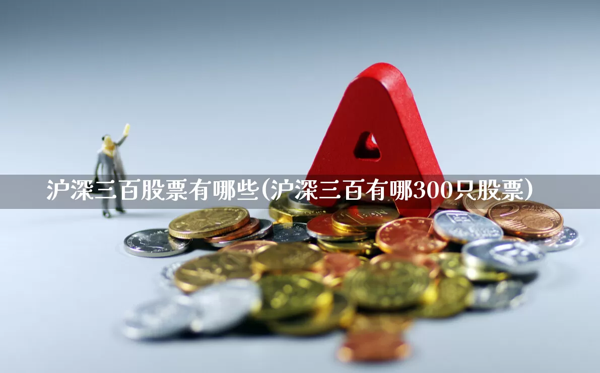 沪深三百股票有哪些(沪深三百有哪300只股票)_https://www.ljyuan-tech.com_科创板_第1张