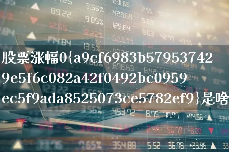 股票涨幅0%是啥意思(股票涨幅为0是什么意思)_https://www.ljyuan-tech.com_上交所_第1张