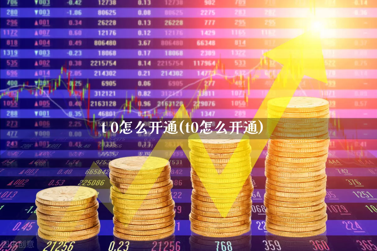 t 0怎么开通(t0怎么开通)_https://www.ljyuan-tech.com_科创板_第1张