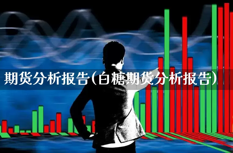 期货分析报告(白糖期货分析报告)_https://www.ljyuan-tech.com_创业板_第1张