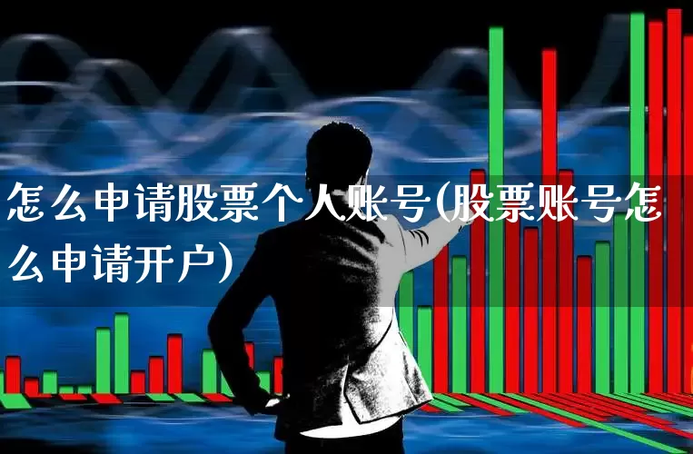 怎么申请股票个人账号(股票账号怎么申请开户)_https://www.ljyuan-tech.com_深交所_第1张