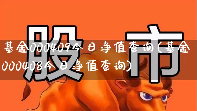 基金000409今日净值查询(基金000408今日净值查询)_https://www.ljyuan-tech.com_科创板_第1张