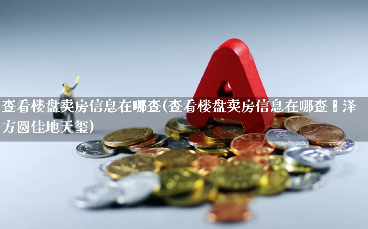 查看楼盘卖房信息在哪查(查看楼盘卖房信息在哪查菏泽方圆佳地天玺)_https://www.ljyuan-tech.com_创业板_第1张