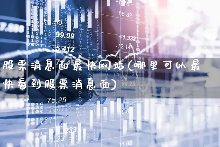 股票消息面最快网站(哪里可以最快看到股票消息面)_https://www.ljyuan-tech.com_北交所_第1张