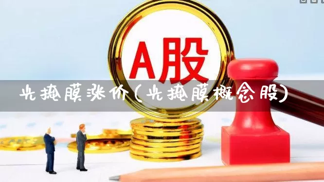 光掩膜涨价(光掩膜概念股)_https://www.ljyuan-tech.com_深交所_第1张