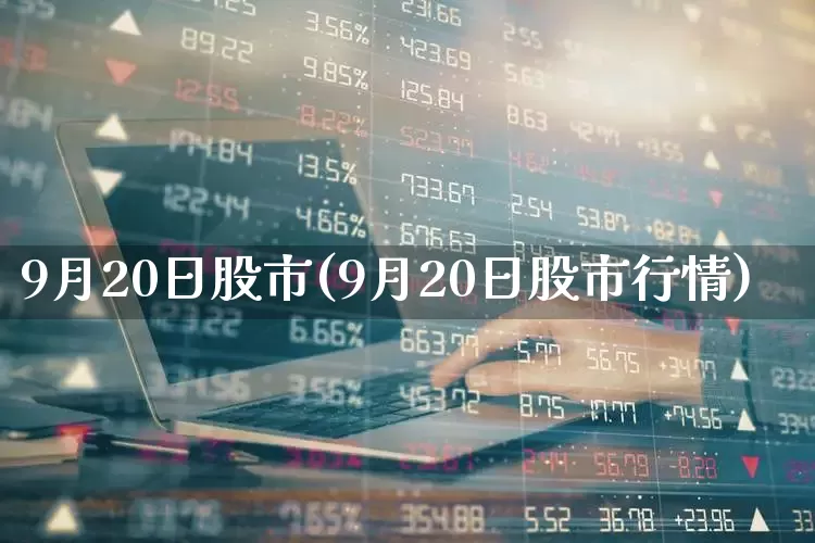 9月20日股市(9月20日股市行情)_https://www.ljyuan-tech.com_北交所_第1张