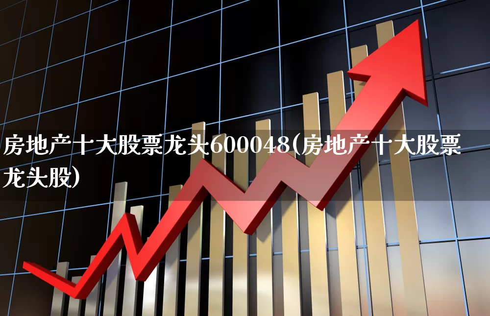 房地产十大股票龙头600048(房地产十大股票龙头股)_https://www.ljyuan-tech.com_科创板_第1张