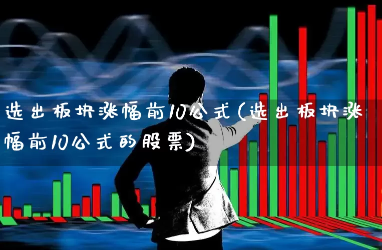 选出板块涨幅前10公式(选出板块涨幅前10公式的股票)_https://www.ljyuan-tech.com_北交所_第1张