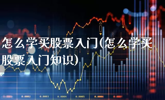 怎么学买股票入门(怎么学买股票入门知识)_https://www.ljyuan-tech.com_上交所_第1张