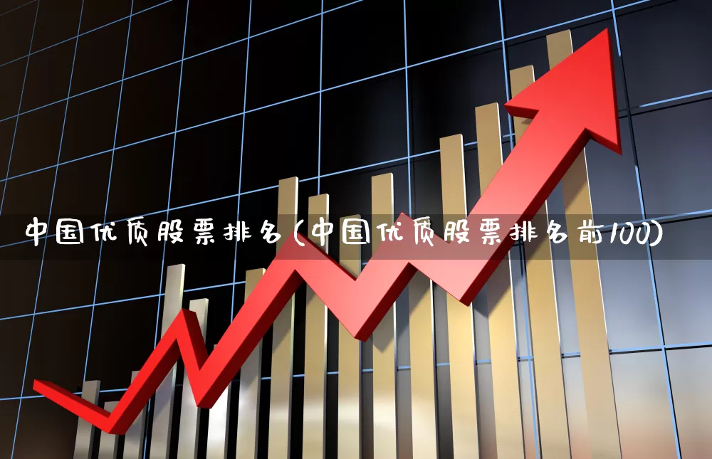 中国优质股票排名(中国优质股票排名前100)_https://www.ljyuan-tech.com_上交所_第1张